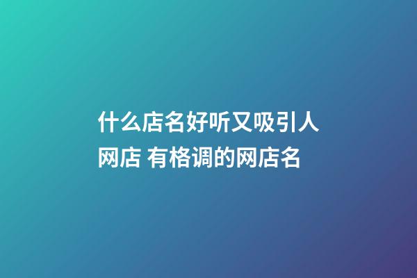 什么店名好听又吸引人网店 有格调的网店名